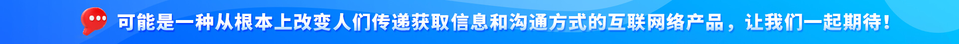 可能是一种从根本上改变人们传递获取信息和沟通方式的互联网络产品，让我们一起期待！